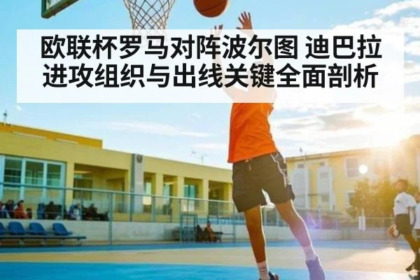 欧联杯罗马对阵波尔图 迪巴拉进攻组织与出线关键全面剖析
