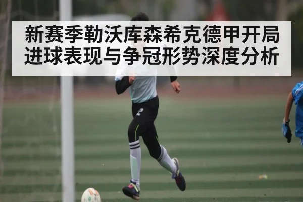 新赛季勒沃库森希克德甲开局进球表现与争冠形势深度分析