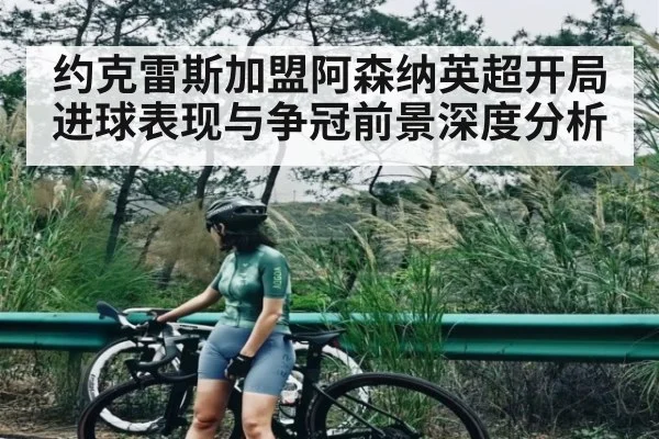 约克雷斯加盟阿森纳英超开局进球表现与争冠前景深度分析