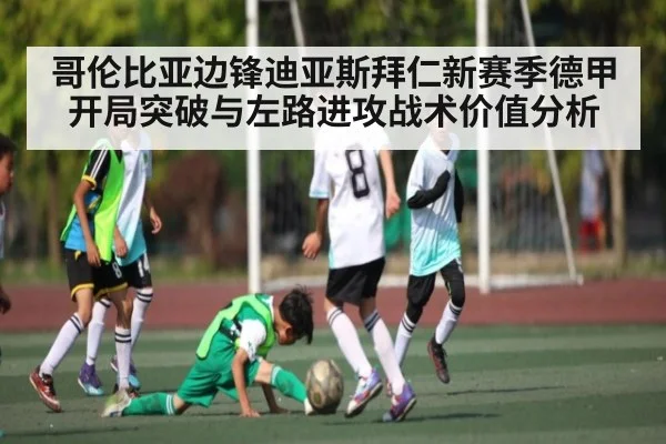 哥伦比亚边锋迪亚斯拜仁新赛季德甲开局突破与左路进攻战术价值分析