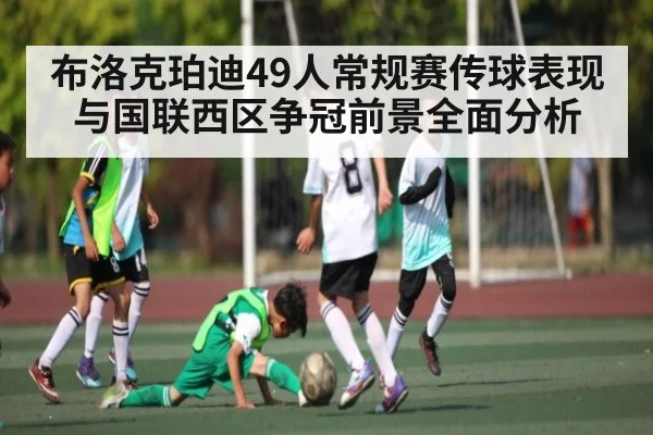 布洛克珀迪49人常规赛传球表现与国联西区争冠前景全面分析