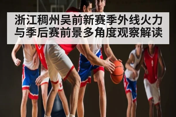 浙江稠州吴前新赛季外线火力与季后赛前景多角度观察解读