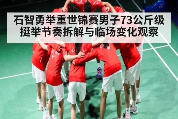 石智勇举重世锦赛男子73公斤级挺举节奏拆解与临场变化观察